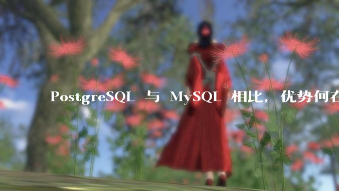 PostgreSQL 与 MySQL 相比，优势何在？