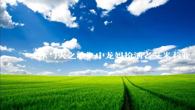 《冰与火之歌》中龙妈扮演者艾米莉亚·克拉克如此惊艳，为啥在其他剧中都很普通？