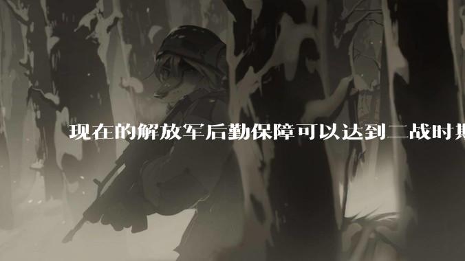 现在的解放军后勤保障可以达到二战时期美军的水平吗？