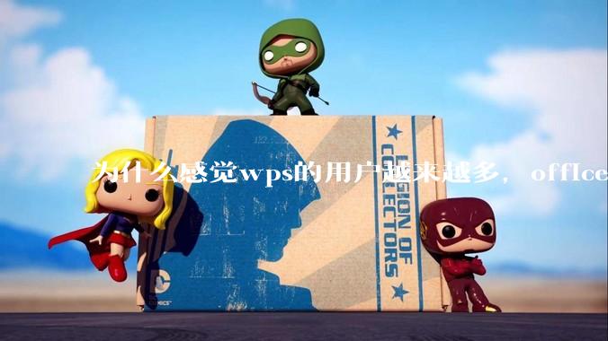 为什么感觉wps的用户越来越多，office没人用了?