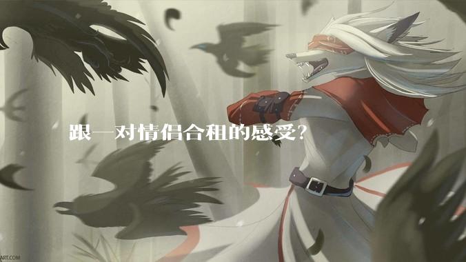 跟一对情侣合租的感受？