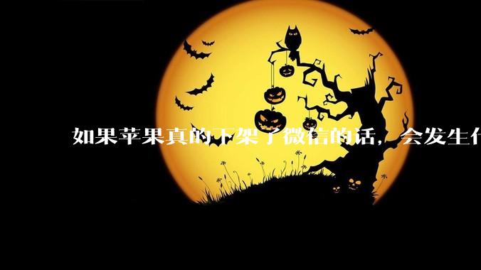 如果苹果真的下架了微信的话，会发生什么？