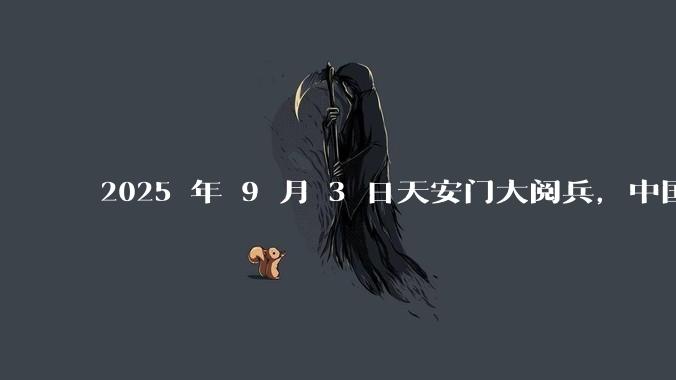 2025 年 9 月 3 日天安门大阅兵，中国将对外释放出什么信号？