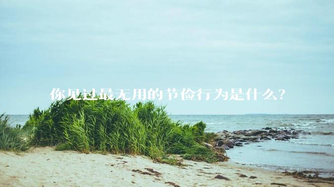 你见过最无用的节俭行为是什么？