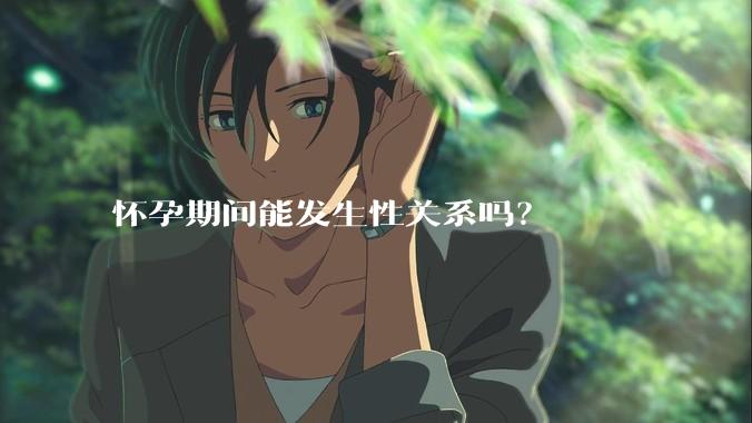怀孕期间能发生性关系吗？