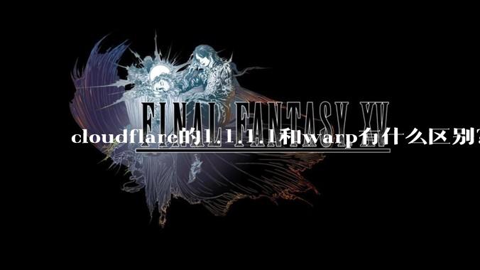 cloudflare的1.1.1.1和warp有什么区别？