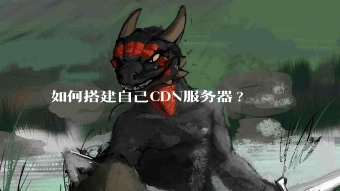 如何搭建自己CDN服务器?
