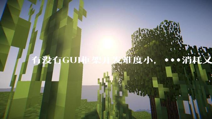 有没有GUI框架开发难度小，***消耗又不多，而且又跨平台？
