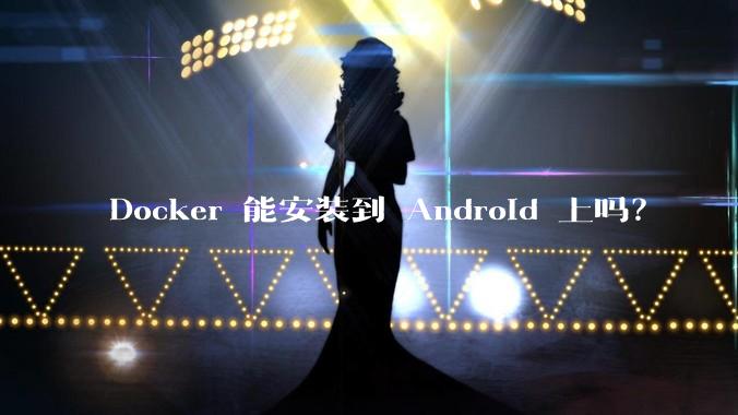 Docker 能安装到 Android 上吗？