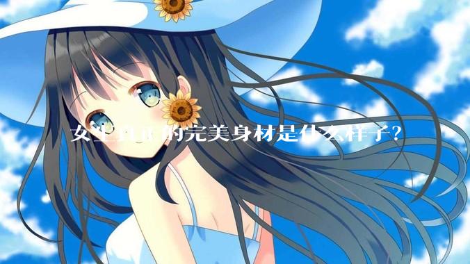 女生真正的完美身材是什么样子？